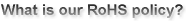What is our RoHS policy?
